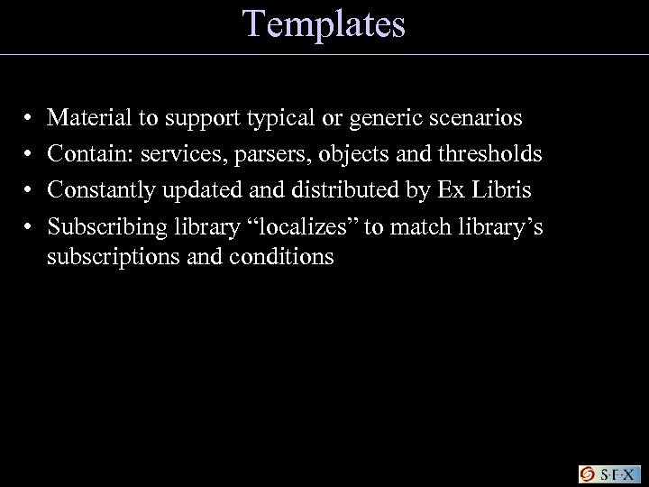 Templates • • Material to support typical or generic scenarios Contain: services, parsers, objects