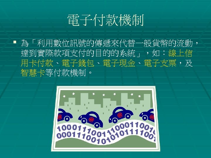 電子付款機制 § 為「利用數位訊號的傳遞來代替一般貨幣的流動， 達到實際款項支付的目的的系統」，如：線上信 用卡付款、電子錢包、電子現金、電子支票，及 智慧卡等付款機制。 