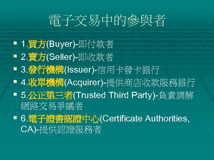 電子交易中的參與者 § 1. 買方(Buyer)-即付款者 § 2. 賣方(Seller)-即收款者 § 3. 發行機構(Issuer)-信用卡發卡銀行 § 4. 收單機構(Acquirer)-提供商店收款服務銀行 §