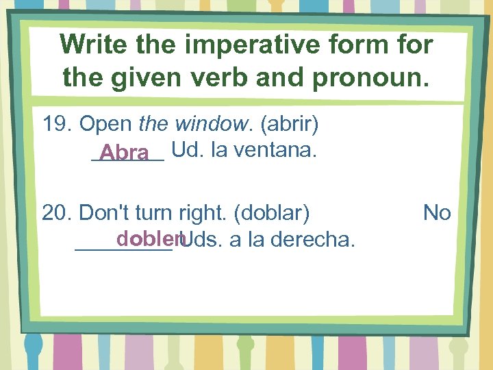 Write the imperative form for the given verb and pronoun. 19. Open the window.