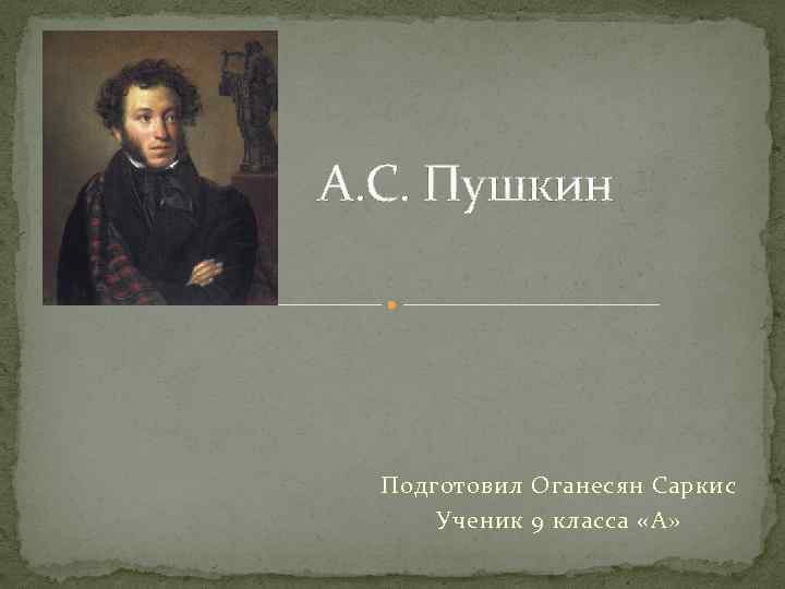 А. С. Пушкин Подготовил Оганесян Саркис Ученик 9 класса «А» 