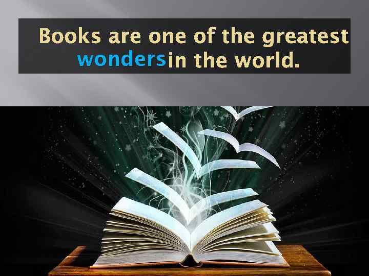 Books are one of the greatest wonders in the world. 