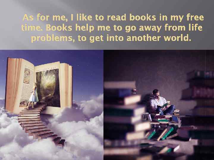 As for me, I like to read books in my free time. Books help