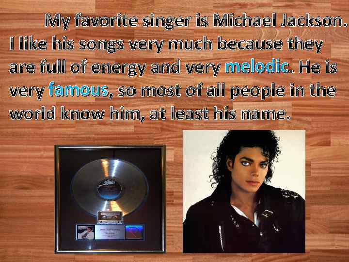 My favorite singer is Michael Jackson. I like his songs very much because they