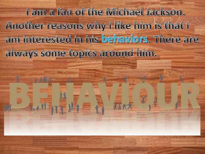 I am a fan of the Michael Jackson. Another reasons why I like him