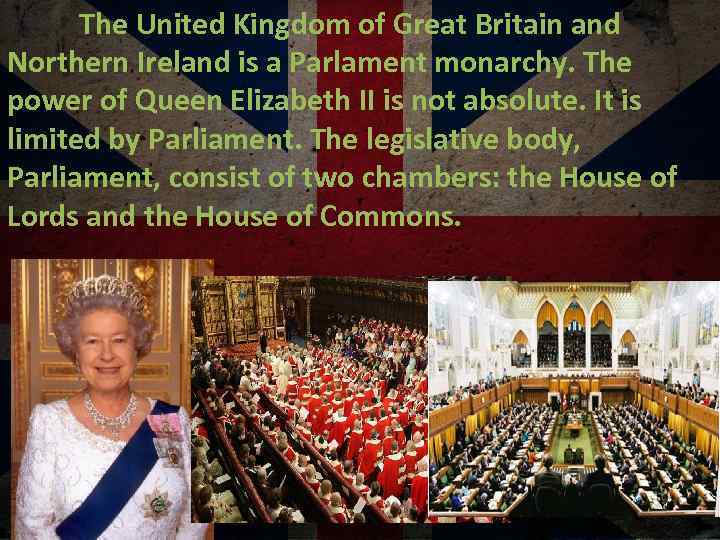 The United Kingdom of Great Britain and Northern Ireland is a Parlament monarchy. The