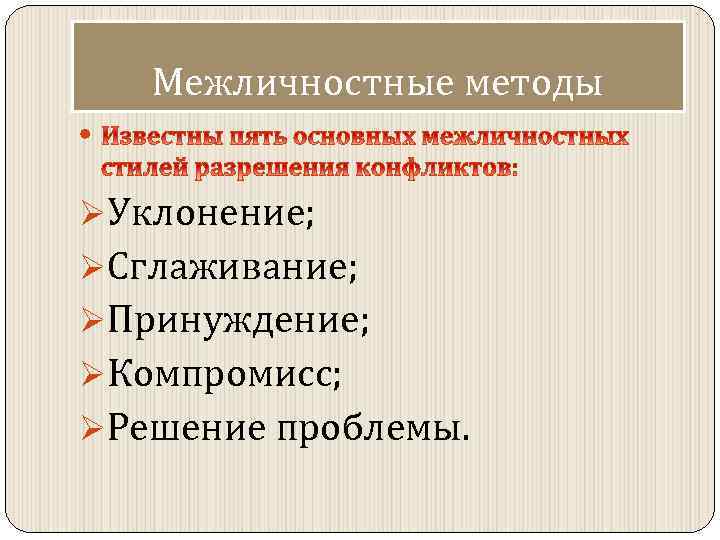 Межличностные методы ØУклонение; ØСглаживание; ØПринуждение; ØКомпромисс; ØРешение проблемы. 