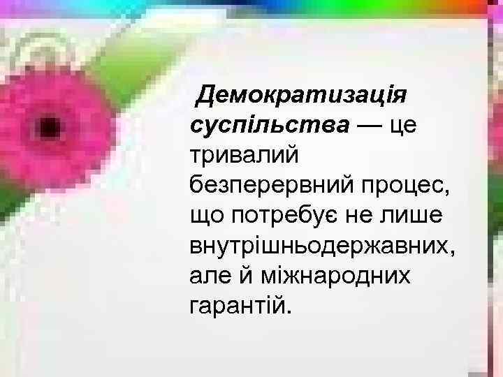 Демократизація суспільства — це тривалий безперервний процес, що потребує не лише внутрішньодержавних, але й