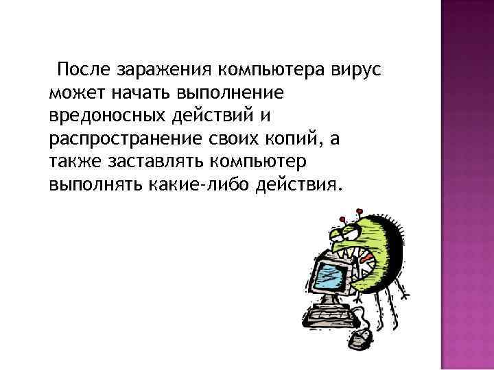 После заражения компьютера вирус может начать выполнение вредоносных действий и распространение своих копий, а