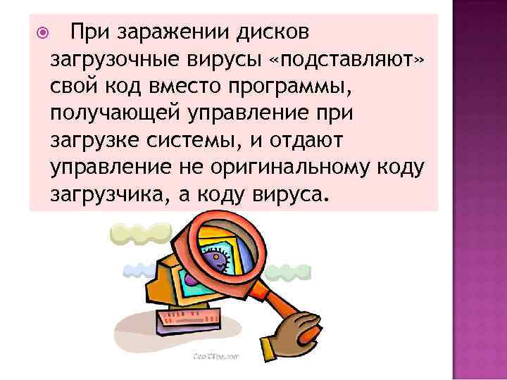  При заражении дисков загрузочные вирусы «подставляют» свой код вместо программы, получающей управление при