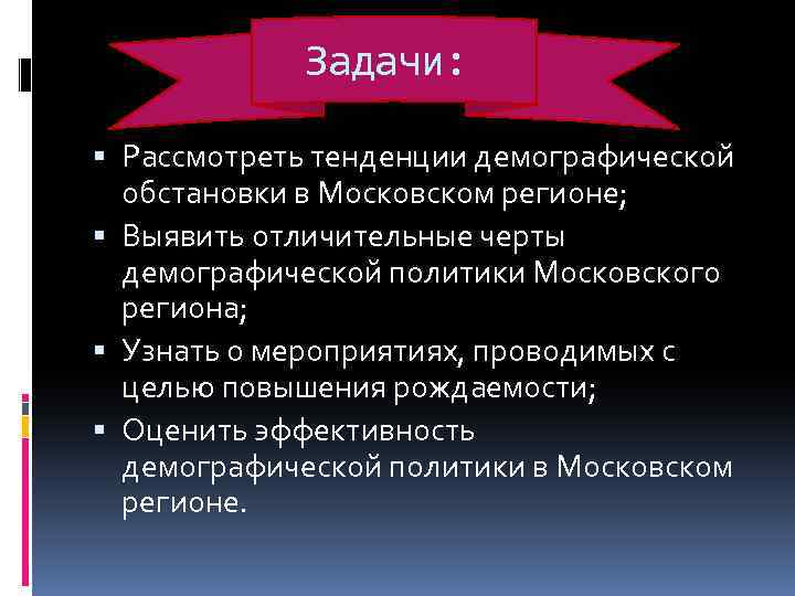Задачи: Рассмотреть тенденции демографической обстановки в Московском регионе; Выявить отличительные черты демографической политики Московского