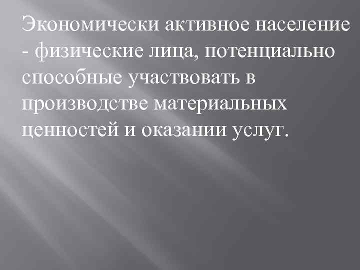 Экономически активное население - физические лица, потенциально способные участвовать в производстве материальных ценностей и