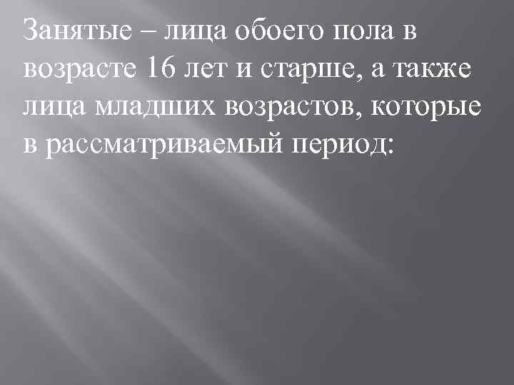 Занятые – лица обоего пола в возрасте 16 лет и старше, а также лица