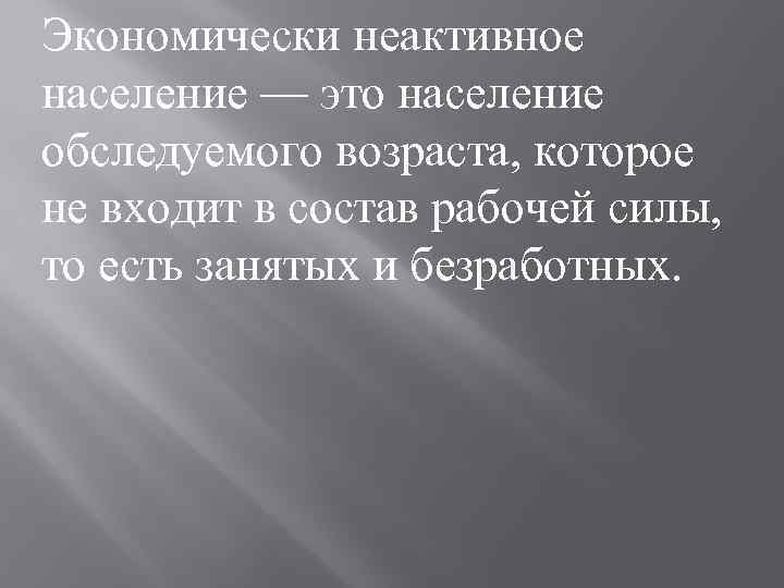 Экономически неактивное население — это население обследуемого возраста, которое не входит в состав рабочей