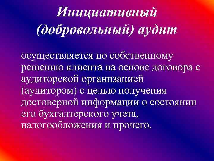 Инициативный (добровольный) аудит осуществляется по собственному решению клиента на основе договора с аудиторской организацией