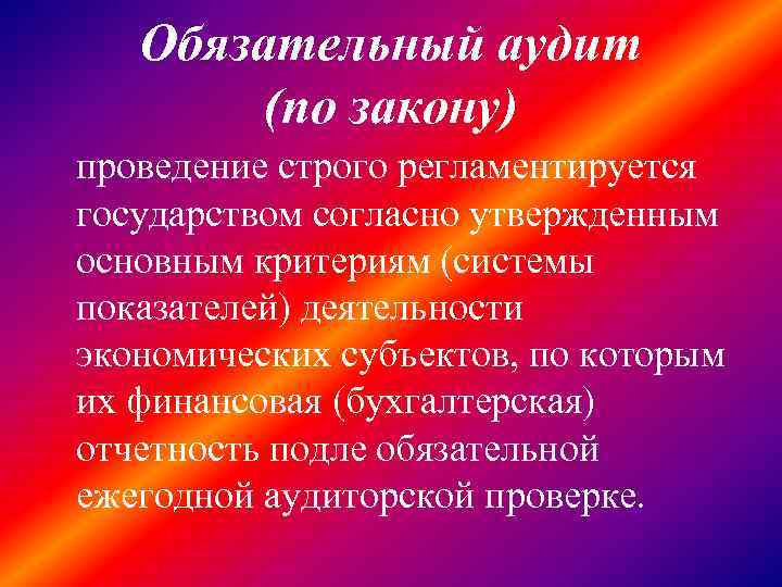 Обязательный аудит (по закону) проведение строго регламентируется государством согласно утвержденным основным критериям (системы показателей)