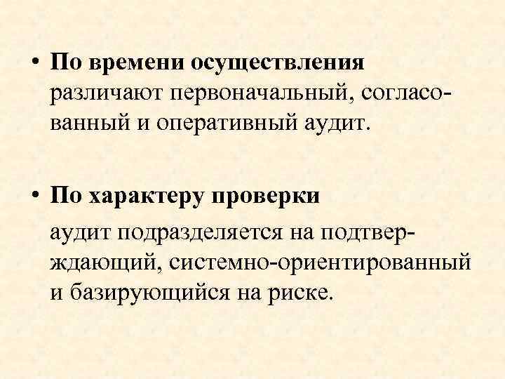  • По времени осуществления различают первоначальный, согласованный и оперативный аудит. • По характеру