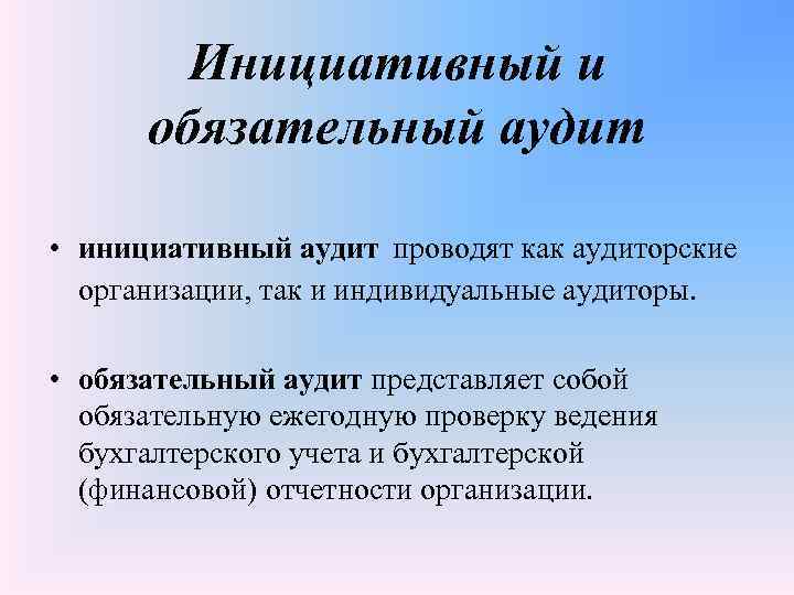 Инициативный и обязательный аудит • инициативный аудит проводят как аудиторские организации, так и индивидуальные