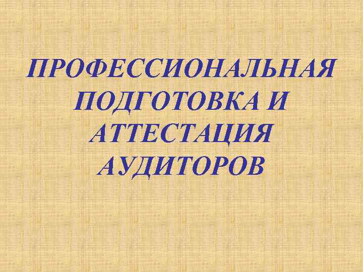 ПРОФЕССИОНАЛЬНАЯ ПОДГОТОВКА И АТТЕСТАЦИЯ АУДИТОРОВ 