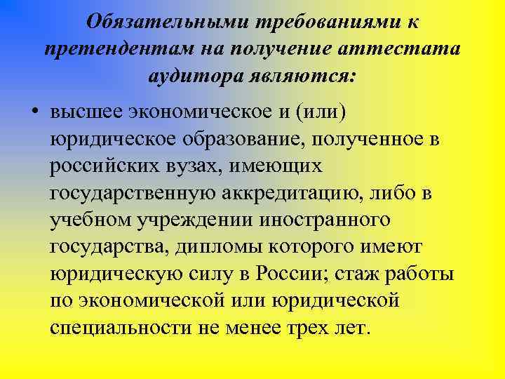 Обязательными требованиями к претендентам на получение аттестата аудитора являются: • высшее экономическое и (или)