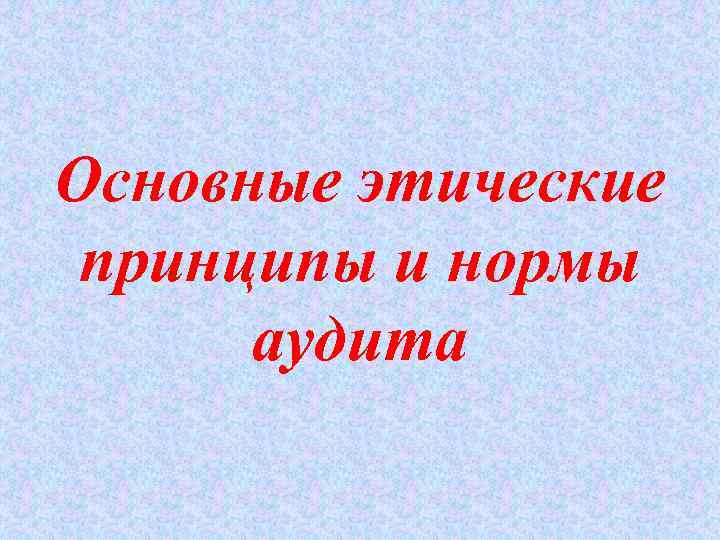 Основные этические принципы и нормы аудита 