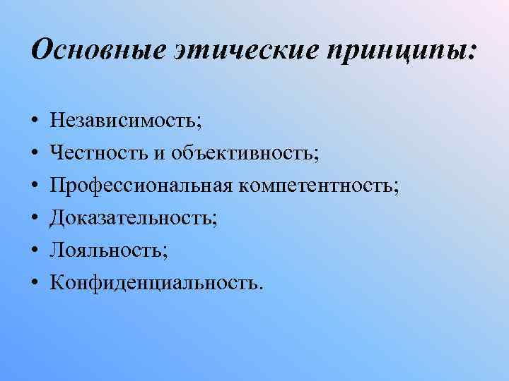 Основные этические принципы: • • • Независимость; Честность и объективность; Профессиональная компетентность; Доказательность; Лояльность;