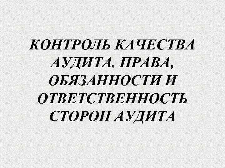 КОНТРОЛЬ КАЧЕСТВА АУДИТА. ПРАВА, ОБЯЗАННОСТИ И ОТВЕТСТВЕННОСТЬ СТОРОН АУДИТА 