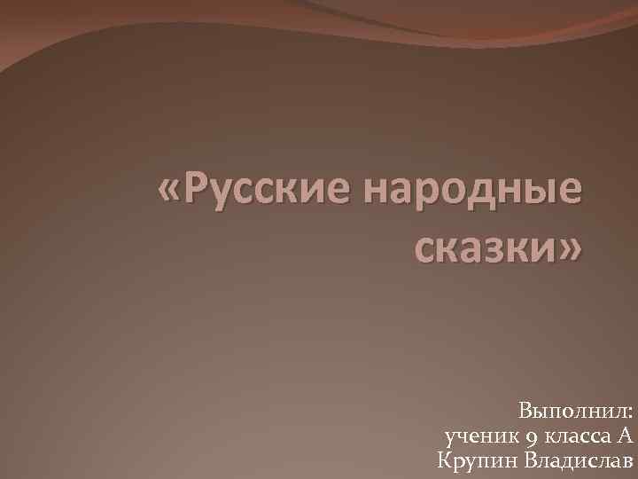  «Русские народные сказки» Выполнил: ученик 9 класса А Крупин Владислав 