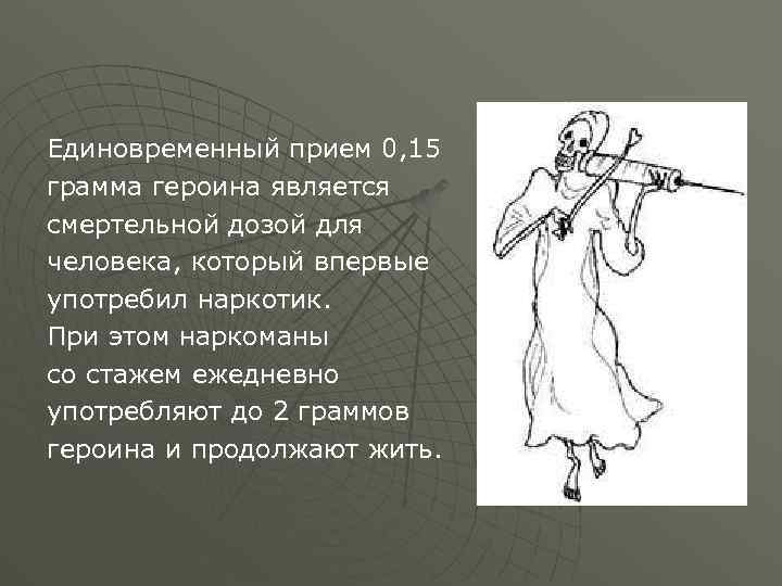Единовременный прием 0, 15 грамма героина является смертельной дозой для человека, который впервые употребил
