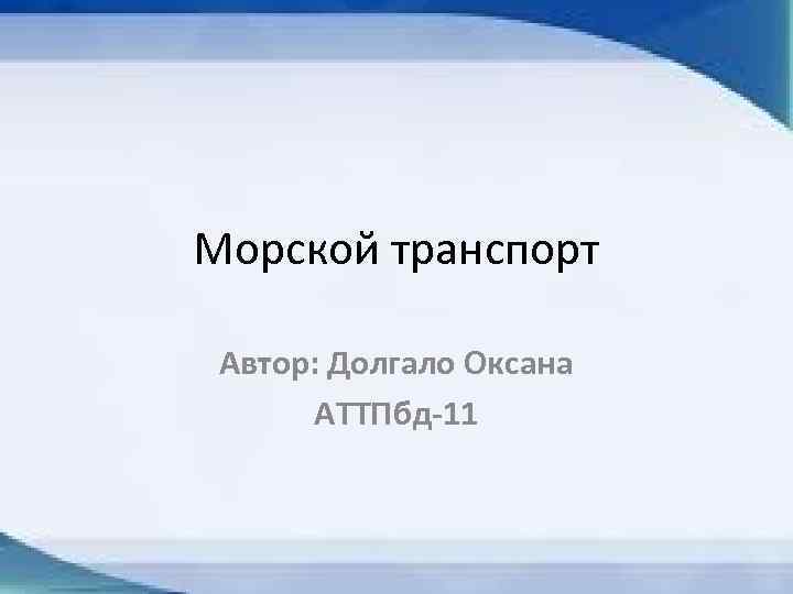 Морской транспорт Автор: Долгало Оксана АТТПбд-11 