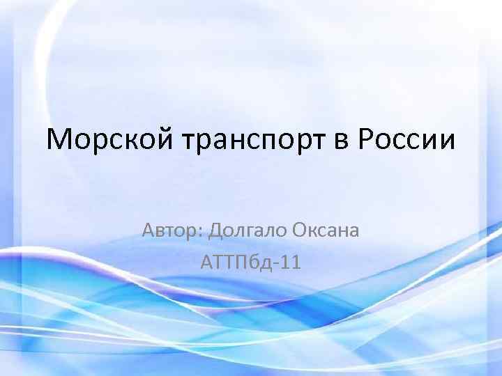 Морской транспорт в России Автор: Долгало Оксана АТТПбд-11 