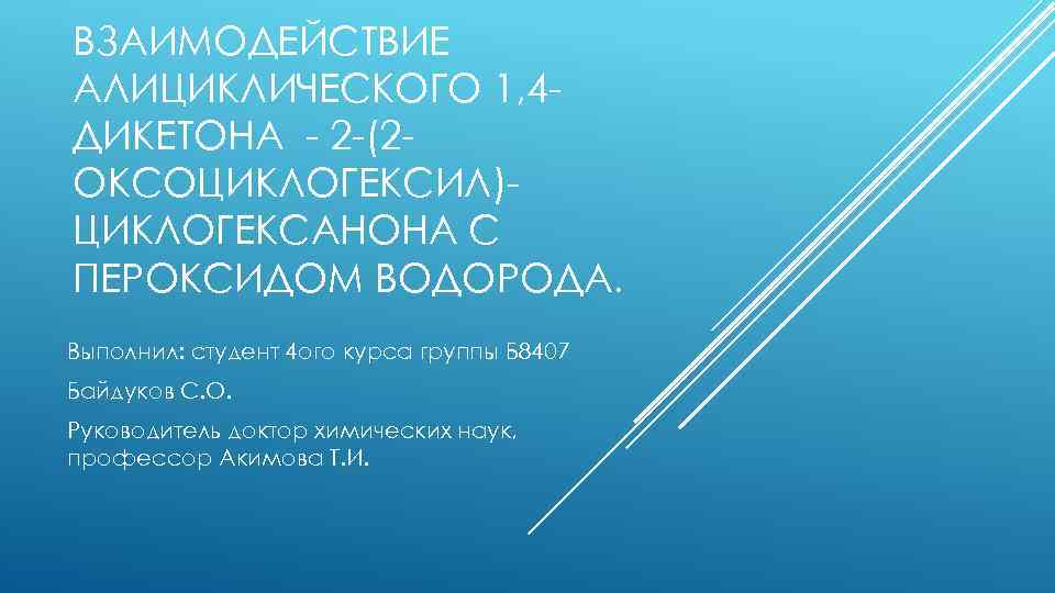 ВЗАИМОДЕЙСТВИЕ АЛИЦИКЛИЧЕСКОГО 1, 4 ДИКЕТОНА - 2 -(2 ОКСОЦИКЛОГЕКСИЛ)ЦИКЛОГЕКСАНОНА С ПЕРОКСИДОМ ВОДОРОДА. Выполнил: студент