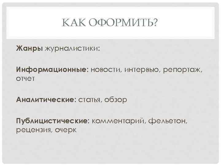 КАК ОФОРМИТЬ? Жанры журналистики: Информационные: новости, интервью, репортаж, отчет Аналитические: статья, обзор Публицистические: комментарий,