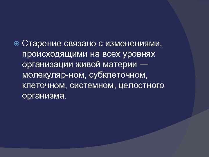  Старение связано с изменениями, происходящими на всех уровнях организации живой материи — молекуляр