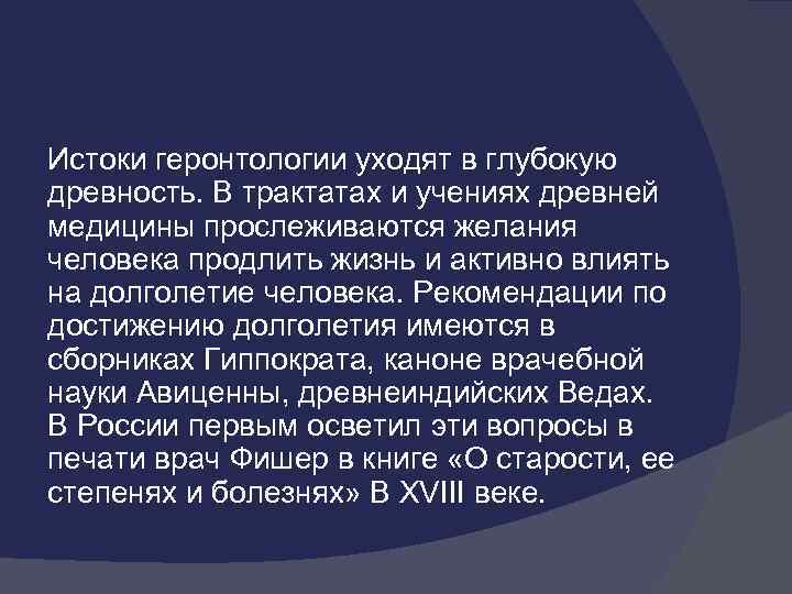 Истоки геронтологии уходят в глубокую древность. В трактатах и учениях древней медицины прослеживаются желания