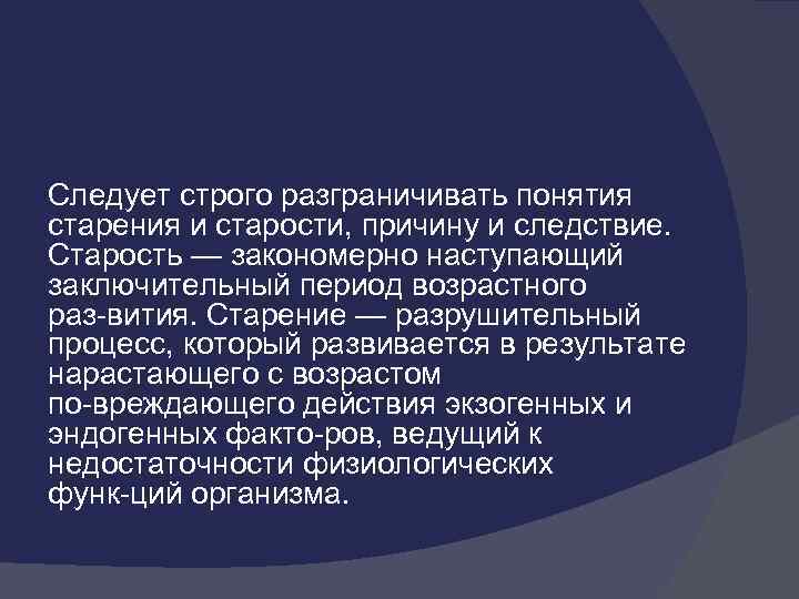 Следует строго разграничивать понятия старения и старости, причину и следствие. Старость — закономерно наступающий