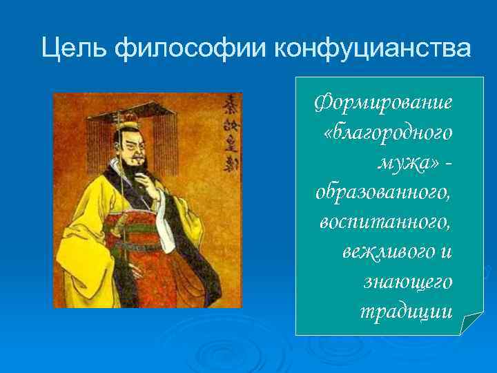Цель философии конфуцианства Формирование «благородного мужа» образованного, воспитанного, вежливого и знающего традиции 