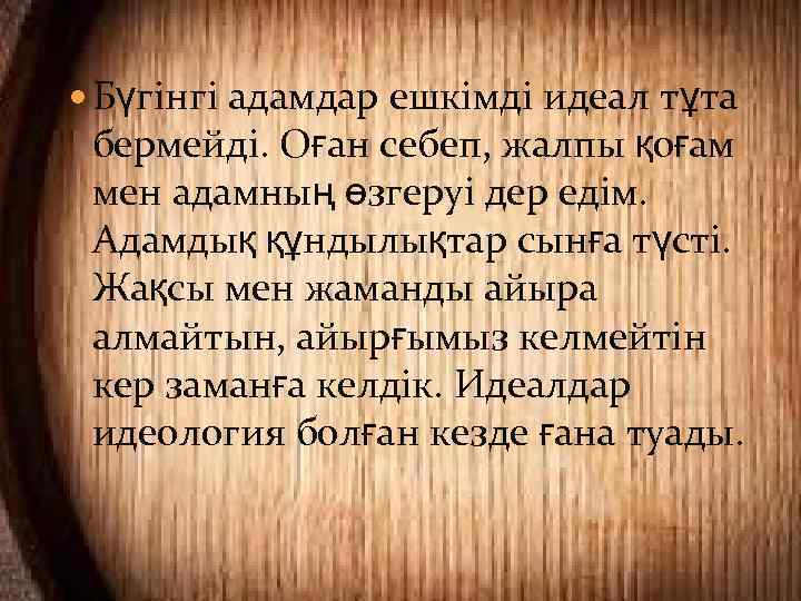  Бүгінгі адамдар ешкімді идеал тұта бермейді. Оған себеп, жалпы қоғам мен адамның өзгеруі