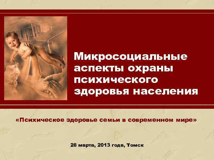 Микросоциальные аспекты охраны психического здоровья населения «Психическое здоровье семьи в современном мире» 28 марта,