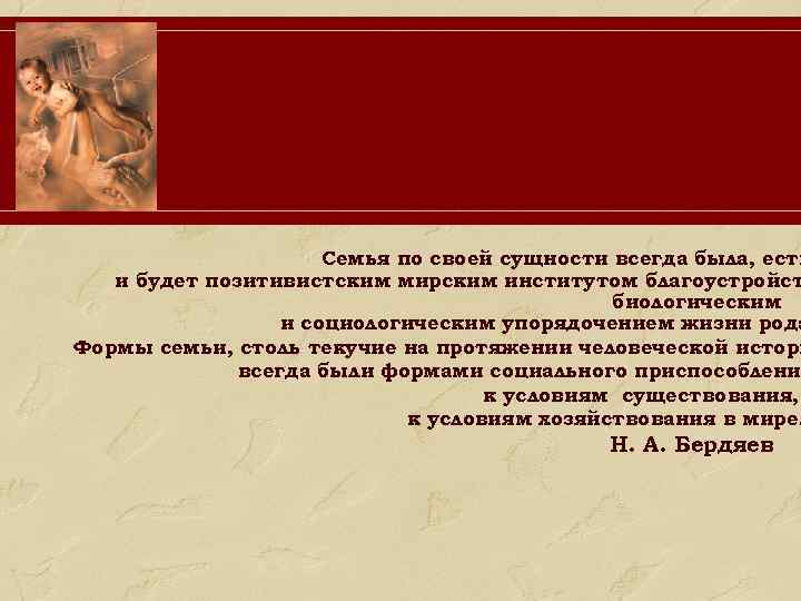 Семья по своей сущности всегда была, есть и будет позитивистским мирским институтом благоустройст биологическим