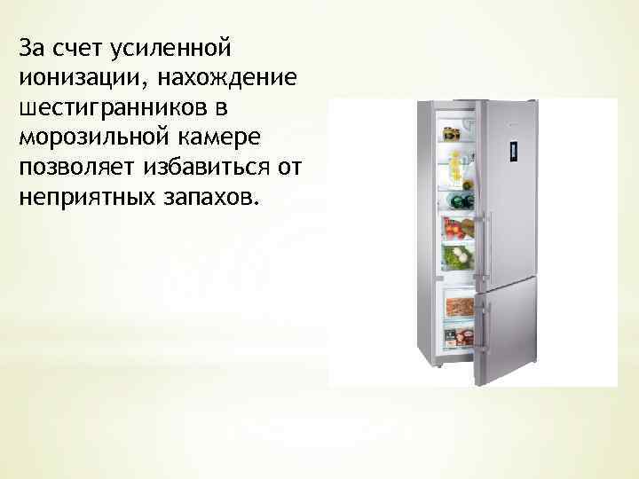 За счет усиленной ионизации, нахождение шестигранников в морозильной камере позволяет избавиться от неприятных запахов.