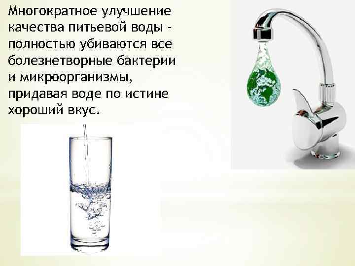 Многократное улучшение качества питьевой воды полностью убиваются все болезнетворные бактерии и микроорганизмы, придавая воде