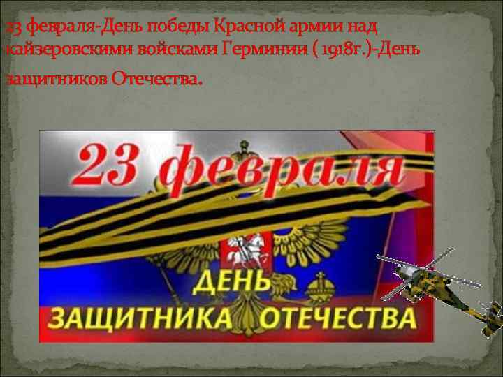 23 февраля-День победы Красной армии над кайзеровскими войсками Герминии ( 1918 г. )-День защитников