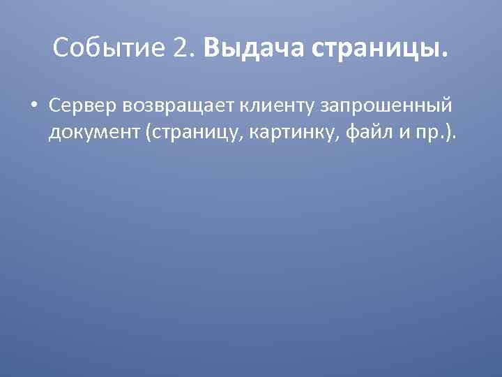 Событие 2. Выдача страницы. • Сервер возвращает клиенту запрошенный документ (страницу, картинку, файл и