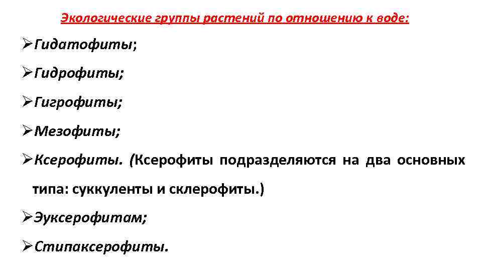 Экологические группы растений по отношению к воде: ØГидатофиты; ØГидрофиты; ØГигрофиты; ØМезофиты; ØКсерофиты. (Ксерофиты подразделяются