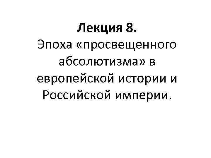 Лекция 8. Эпоха «просвещенного абсолютизма» в европейской истории и Российской империи. 