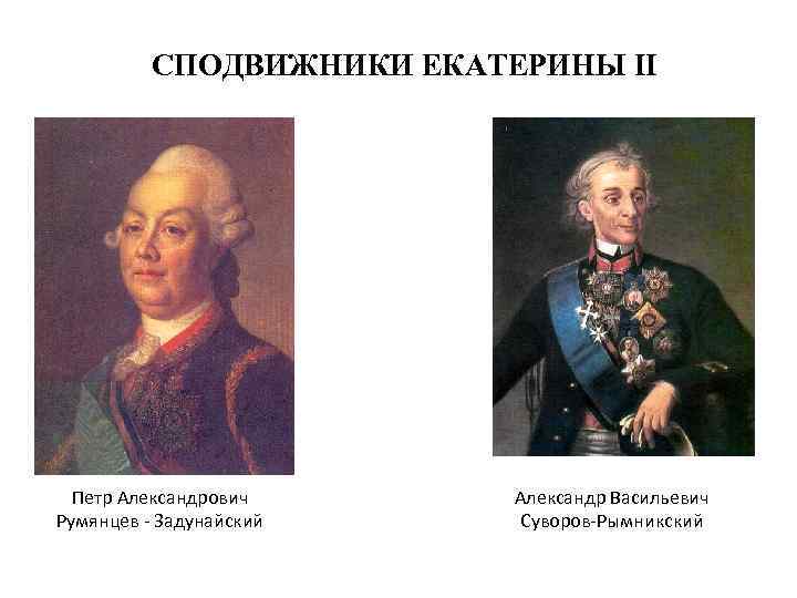 СПОДВИЖНИКИ ЕКАТЕРИНЫ II Петр Александрович Румянцев - Задунайский Александр Васильевич Суворов-Рымникский 