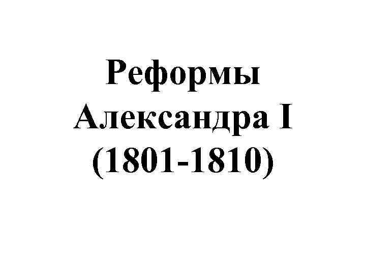 Реформы Александра I (1801 -1810) 