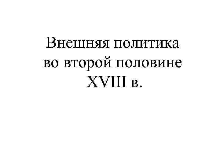 Внешняя политика во второй половине XVIII в. 