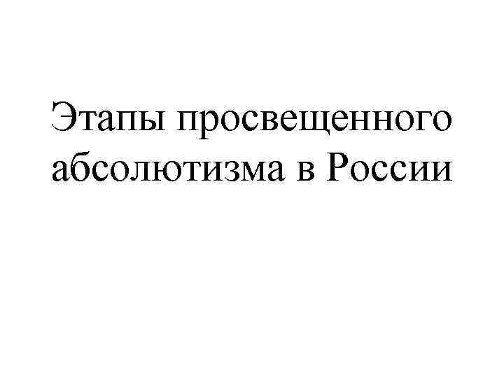 Этапы просвещенного абсолютизма в России 